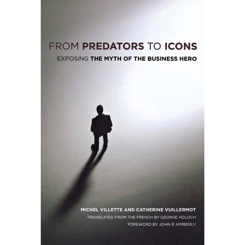 From Predators to Icons Exposing The Myth of the Business Hero